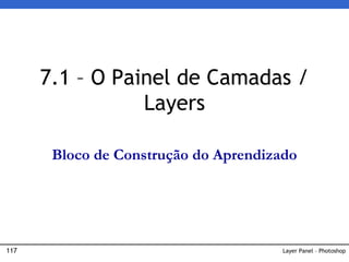 117 Layer Panel – Photoshop
7.1 – O Painel de Camadas /
Layers
Bloco de Construção do Aprendizado
 