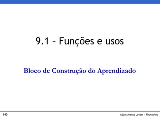 145 Adjustments Layers – Photoshop
9.1 – Funções e usos
Bloco de Construção do Aprendizado
 