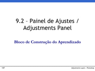 147 Adjustments Layers – Photoshop
9.2 – Painel de Ajustes /
Adjustments Panel
Bloco de Construção do Aprendizado
 