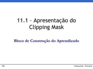 166 Clipping Mask – Photoshop
11.1 – Apresentação do
Clipping Mask
Bloco de Construção do Aprendizado
 