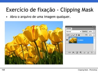 168 Clipping Mask – Photoshop
Exercício de fixação - Clipping Mask
• Abra o arquivo de uma imagem qualquer.
 