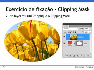 171 Clipping Mask – Photoshop
• Na layer “FLORES” aplique o Clipping Mask.
Exercício de fixação - Clipping Mask
 