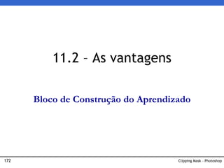 172 Clipping Mask – Photoshop
11.2 – As vantagens
Bloco de Construção do Aprendizado
 
