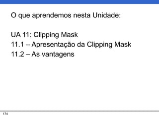 174
O que aprendemos nesta Unidade:
UA 11: Clipping Mask
11.1 – Apresentação da Clipping Mask
11.2 – As vantagens
 