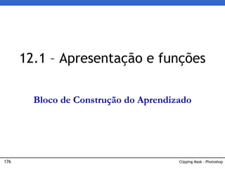 176 Clipping Mask – Photoshop
12.1 – Apresentação e funções
Bloco de Construção do Aprendizado
 