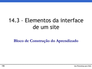 198 Uso Photoshop para Web
14.3 – Elementos da interface
de um site
Bloco de Construção do Aprendizado
 