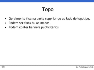 204
Topo
• Geralmente fica na parte superior ou ao lado do logotipo.
• Podem ser fixos ou animados.
• Podem conter banners publicitários.
Uso Photoshop para Web
 