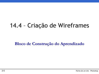 213 Partes de um site – Photoshop
14.4 – Criação de Wireframes
Bloco de Construção do Aprendizado
 