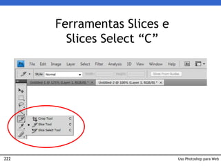 222
Ferramentas Slices e
Slices Select “C”
Uso Photoshop para Web
 