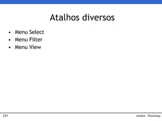 231
Atalhos diversos
• Menu Select
• Menu Filter
• Menu View
Atalhos – Photoshop
 