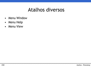 232
Atalhos diversos
• Menu Window
• Menu Help
• Menu View
Atalhos – Photoshop
 