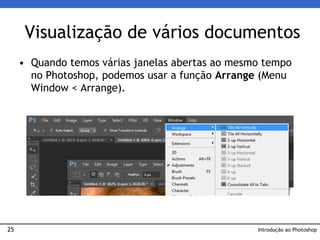 25
• Quando temos várias janelas abertas ao mesmo tempo
no Photoshop, podemos usar a função Arrange (Menu
Window < Arrange).
Visualização de vários documentos
Introdução ao Photoshop
 