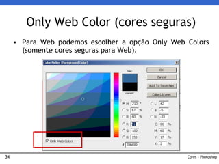 34
• Para Web podemos escolher a opção Only Web Colors
(somente cores seguras para Web).
Only Web Color (cores seguras)
Cores – Photoshop
 