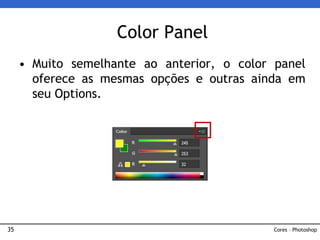 35
• Muito semelhante ao anterior, o color panel
oferece as mesmas opções e outras ainda em
seu Options.
Color Panel
Cores – Photoshop
 