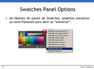37
• No Options do painel de Swatches, podemos encontrar
as cores Pantones para abrir as “amostras”.
Swatches Panel Options
Cores – Photoshop
 