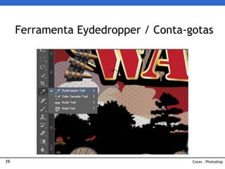 39
Ferramenta Eydedropper / Conta-gotas
Cores – Photoshop
 