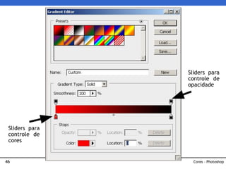 46
Sliders para
controle de
cores
Sliders para
controle de
opacidade
Cores – Photoshop
 