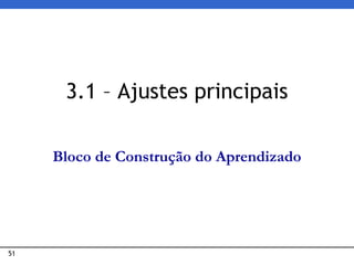 51
3.1 – Ajustes principais
Bloco de Construção do Aprendizado
 
