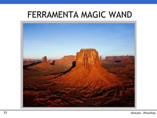 77
FERRAMENTA MAGIC WAND
Seleções – Photoshop
 