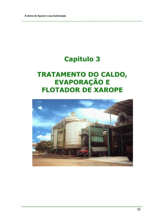 A Usina de Açúcar e sua Automação




                               Capitulo 3

         TRATAMENTO DO CALDO,
             EVAPORAÇÃO E
          FLOTADOR DE XAROPE




                                            52
 