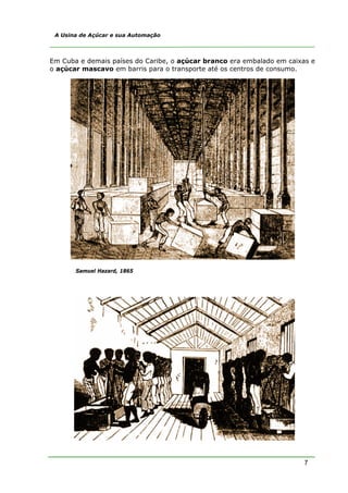 A Usina de Açúcar e sua Automação



Em Cuba e demais países do Caribe, o açúcar branco era embalado em caixas e
o açúcar mascavo em barris para o transporte até os centros de consumo.




       Samuel Hazard, 1865




                                                                       7
 