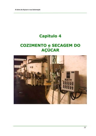 A Usina de Açúcar e sua Automação




                               Capitulo 4

      COZIMENTO e SECAGEM DO
             AÇÚCAR




                                            77
 