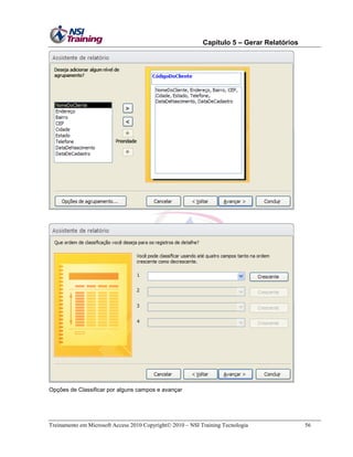 Capítulo 5 – Gerar Relatórios

Opções de Classificar por alguns campos e avançar

Treinamento em Microsoft Access 2010 Copyright 2010 – NSI Training Tecnologia

56

 