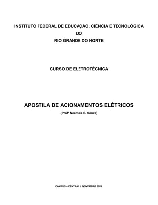 INSTITUTO FEDERAL DE EDUCAÇÃO, CIÊNCIA E TECNOLÓGICA
DO
RIO GRANDE DO NORTE
CURSO DE ELETROTÉCNICA
APOSTILA DE ACIONAMENTOS ELÉTRICOS
(Profº Neemias S. Souza)
CAMPUS – CENTRAL / NOVEMBRO 2009.
 