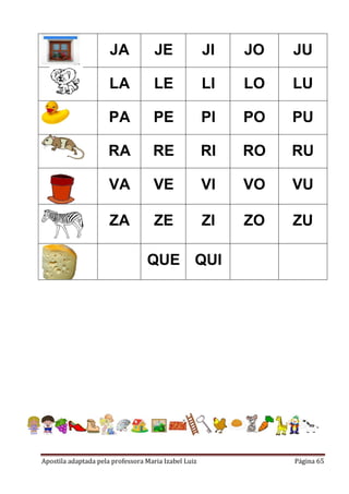 Apostila adaptada pela professora Maria Izabel Luiz Página 65
JA JE JI JO JU
LA LE LI LO LU
PA PE PI PO PU
RA RE RI RO RU
VA VE VI VO VU
ZA ZE ZI ZO ZU
QUE QUI
 