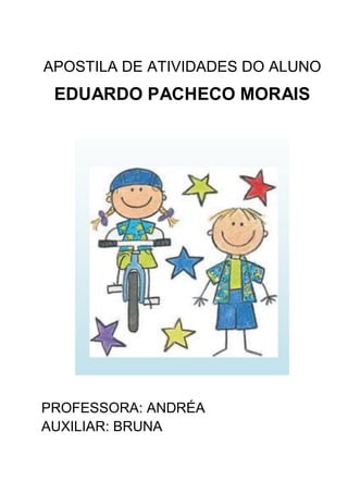 APOSTILA DE ATIVIDADES DO ALUNO

EDUARDO PACHECO MORAIS

PROFESSORA: ANDRÉA
AUXILIAR: BRUNA

 