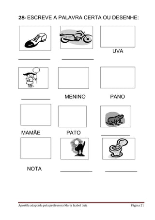 Apostila adaptada pela professora Maria Izabel Luiz Página 21
28- ESCREVE A PALAVRA CERTA OU DESENHE:
UVA
___________ ___________
__________ MENINO PANO
MAMÃE PATO __________
NOTA ___________ ___________
 