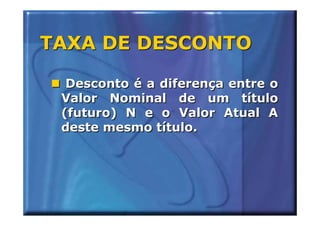 TAXA DE DESCONTO

  Desconto é a diferença entre o
 Valor Nominal de um título
 (futuro) N e o Valor Atual A
 deste mesmo título.
 