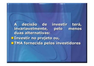 A decisão de investir terá,
invariavelmente,    pelo  menos
duas alternativas:
Investir no projeto ou,
TMA fornecida pelos investidores
 