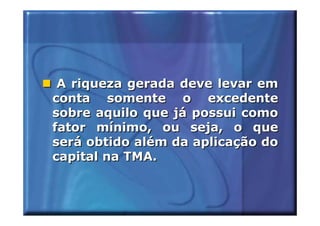 A riqueza gerada deve levar em
conta somente o excedente
sobre aquilo que já possui como
fator mínimo, ou seja, o que
será obtido além da aplicação do
capital na TMA.
 