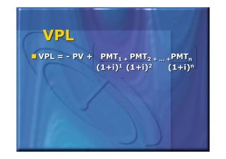 VPL
VPL = - PV + PMT1 + PMT2 + ... +PMTn
                 1+     2 + ... +    n
            (1+i)1 (1+i)2
                 1      2       (1+i)nn
 