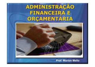 ADMINISTRAÇÃO
 FINANCEIRA E
ORÇAMENTÁRIA




        Prof. Marion Mello
 