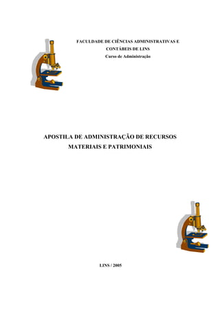 FACULDADE DE CIÊNCIAS ADMINISTRATIVAS E 
CONTÁBEIS DE LINS 
Curso de Administração 
APOSTILA DE ADMINISTRAÇÃO DE RECURSOS 
MATERIAIS E PATRIMONIAIS 
LINS / 2005 
 