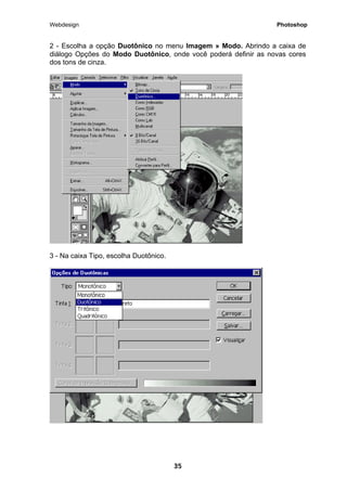 Webdesign Photoshop 
2 - Escolha a opção Duotônico no menu Imagem » Modo. Abrindo a caixa de diálogo Opções do Modo Duotônico, onde você poderá definir as novas cores dos tons de cinza. 
3 - Na caixa Tipo, escolha Duotônico. 
35 
 