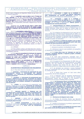 Social e para o Programa de Dispêndios Globais de que trata o art.                             VII - concedente, o órgão ou a entidade da
11, inciso VI, desta Lei.                                                            Administração Pública Federal direta ou indireta responsável
                                                                                     pela transferência de recursos financeiros, inclusive os
          Art. 3º O superávit a que se refere o art. 2º desta Lei
                                                                                     decorrentes de descentralização de créditos orçamentários;
será reduzido em até R$ 15.567.000.000,00 (quinze bilhões,
quinhentos e sessenta e sete milhões de reais), para o atendimento                            VIII - convenente, o órgão ou a entidade da
da programação relativa ao Projeto Piloto de Investimentos                           Administração Pública direta ou indireta dos governos federal,
Públicos - PPI, conforme detalhamento constante de anexo específico                  estaduais, municipais ou do Distrito Federal e as entidades
do projeto e da lei orçamentária, observado o disposto no § 5º do art.               privadas, com os quais a Administração Federal pactue a
56 desta Lei.                                                                        transferência de recursos financeiros;
          Parágrafo único. O valor de que trata o caput deste                                   IX - descentralização de créditos orçamentários, a
artigo poderá ser acrescido do montante dos restos a pagar                           transferência de créditos constantes da Lei Orçamentária ou de
relativos a despesas cujo identificador de resultado primário                        créditos adicionais, desde que no âmbito do mesmo órgão ou
seja “3”.                                                                            entidade ou entre estes, observado o disposto no § 1o do art. 8o
                                                                                     desta Lei.
          Art. 4º As prioridades e metas físicas da Administração
Pública Federal para o exercício de 2009, atendidas as despesas                                § 1o As categorias de programação de que trata esta Lei
que constituem obrigação constitucional ou legal da União e                          serão identificadas no Projeto de Lei Orçamentária de 2009 e na
as de funcionamento dos órgãos e entidades que integram os                           respectiva Lei, bem como nos créditos adicionais, por programas e
Orçamentos Fiscal e da Seguridade Social, correspondem às                            respectivos projetos, atividades ou operações especiais desdobrados
ações relativas ao Programa de Aceleração do Crescimento - PAC                       em subtítulos, com indicação, quando for o caso, do produto, da
e ao PPI, bem como àquelas constantes do Anexo I desta Lei,                          unidade de medida e da meta física.
especialmente as que promovam a igualdade de gênero e étnico-
                                                                                              § 2o O produto e a unidade de medida a que se refere
racial ou atendam a pessoas com deficiência, as quais terão
                                                                                     o § 1o deverão ser os mesmos especificados para cada ação
precedência na alocação dos recursos no Projeto e na Lei
                                                                                     constante do Plano Plurianual 2008-2011.
Orçamentária de 2009, não se constituindo, todavia, em limite à
programação da despesa                                                                          § 3o Ficam vedadas na especificação dos subtítulos:
         § 1o VETADO.                                                                            I - alterações do produto e da finalidade da ação;
         § 2º Fica vedada a adoção, pelo Poder Executivo, durante a                            II - referências a mais de uma localidade, área geográfica
execução orçamentária, de categorias de prioridades que não estejam                  ou beneficiário, se determinados.
contempladas nesta Lei.
                                                                                               § 4o A meta física deve ser indicada em nível de
         § 3º Em caso de necessidade de limitação de empenho                         subtítulo e agregada segundo o respectivo projeto, atividade
e movimentação financeira, os órgãos e as entidades da                               ou operação especial.
Administração Pública Federal deverão ressalvar, sempre que
possível, as ações que constituam metas e prioridades                                           § 5o Cada ação orçamentária, entendida como a
estabelecidas nos termos deste artigo.                                               atividade, o projeto ou a operação especial, deve identificar a função
                                                                                     e a subfunção às quais se vincula.
         § 4º As metas e as prioridades da Administração
Pública Federal devem refletir, a todo tempo, os objetivos da                                  § 6o No projeto de Lei Orçamentária de 2009, deve ser
política econômica governamental, especialmente aqueles que                          atribuído a cada subtítulo, para fins de processamento, um código
integram o cenário em que se baseiam as metas fiscais.                               seqüencial, que não constará da respectiva lei, devendo as
                                                                                     modificações propostas nos termos do art. 166, § 5o, da
                                    CAPÍTULO II                                      Constituição preservar os códigos seqüenciais da proposta original.
         DA ESTRUTURA E ORGANIZAÇÃO DOS ORÇAMENTOS                                            § 7o As atividades que ostentem a mesma finalidade
                                                                                     devem ser classificadas sob um único código, independentemente
         Art.   5o   Para efeito desta Lei, entende-se por:
                                                                                     da unidade executora.
         I - programa, o instrumento de organização da ação
                                                                                              § 8o O projeto deve constar de uma única esfera
governamental visando à concretização dos objetivos
                                                                                     orçamentária, sob um único programa.
pretendidos, sendo mensurado por indicadores estabelecidos
no plano plurianual;                                                                           § 9o A subfunção, nível de agregação imediatamente
                                                                                     inferior à função, deverá evidenciar cada área da atuação
         II - atividade, um instrumento de programação para
                                                                                     governamental, mesmo que a atuação se dê mediante a
alcançar o objetivo de um programa, envolvendo um conjunto
                                                                                     transferência de recursos a entidade pública ou privada.
de operações que se realizam de modo contínuo e permanente,
das quais resulta um produto necessário à manutenção da                                        Art. 6o Os Orçamentos Fiscal e da Seguridade Social
ação de governo;                                                                     compreenderão a programação dos Poderes da União, seus
                                                                                     fundos, órgãos, autarquias, inclusive especiais, e fundações
          III - projeto, um instrumento de programação para
                                                                                     instituídas e mantidas pelo Poder Público, bem como das
alcançar o objetivo de um programa, envolvendo um conjunto de
                                                                                     empresas públicas, sociedades de economia mista e demais
operações, limitadas no tempo, das quais resulta um produto
                                                                                     entidades em que a União, direta ou indiretamente, detenha a
que concorre para a expansão ou aperfeiçoamento da ação de
                                                                                     maioria do capital social com direito a voto e que dela
governo;
                                                                                     recebam recursos do Tesouro Nacional, devendo a
         IV - operação especial, as despesas que não                                 correspondente execução orçamentária e financeira, da
contribuem para a manutenção, expansão ou aperfeiçoamento                            receita e da despesa, ser registrada na modalidade total no
das ações de governo federal, das quais não resulta um                               Sistema Integrado de Administração Financeira do Governo
produto, e não gera contraprestação direta sob a forma de                            Federal - SIAFI.
bens ou serviços;
                                                                                                 § 1o Excluem-se do disposto neste artigo:
         V - subtítulo, o menor nível de categoria de
                                                                                               I - os fundos de incentivos fiscais, que figurarão
programação, sendo utilizado, especialmente, para especificar a
                                                                                     exclusivamente como informações complementares ao Projeto de Lei
localização física da ação;
                                                                                     Orçamentária de 2009;
           VI - unidade orçamentária, o menor nível da
                                                                                               II - conselho de fiscalização de profissão regulamentada,
classificação institucional, agrupada em órgãos orçamentários,
                                                                                     constituído sob a forma de autarquia; e
entendidos estes como os de maior nível da classificação
institucional;                                                                                III - empresa pública ou sociedade de economia mista
                                                                                     que receba recurso da União apenas em virtude de:



            Sugestões, críticas, envio de questões para resolução em sala, envie email para alexorcayreis@yahoo.com.br. Bons estudos e sucesso!!!
                                                                                                                                                        15
 