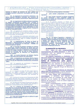 relativas à redução da presença do setor público nas                                            I - à conta de receitas próprias e vinculadas;
atividades bancária e financeira, autorizadas até 5 de maio
                                                                                              II - para atender programação ou necessidade
de 2000;
                                                                                    específica;
         XI - ao pagamento de precatórios judiciários e de
                                                                                              III - para atender expansão de despesa obrigatória
débitos judiciais periódicos vincendos, que constarão da
                                                                                    de caráter continuado e para compensar medida de
programação das unidades orçamentárias responsáveis pelos
débitos;                                                                            desoneração de receita não considerada na estimativa do
                                                                                    projeto de lei orçamentária.
          XII - ao cumprimento de débitos judiciais transitados
                                                                                               § 2o As dotações propostas no Projeto de Lei
em julgado considerados de pequeno valor, incluídos os
                                                                                    Orçamentária para 2009, à conta de recursos a que se refere a
decorrentes dos Juizados Especiais Federais, que constarão
da programação de trabalho dos respectivos tribunais, ou, no                        alínea “c” do inciso II do art. 49 da Lei no 9.478, de 6 de agosto de
                                                                                    1997, e do art. 27 da Lei no 2.004, de 3 de outubro de 1953, com
caso dos benefícios previdenciários, da programação do Fundo
                                                                                    redação dada pela Lei no 7.990, de 28 de dezembro de 1988, com o
do Regime Geral de Previdência Social, aplicando-se, no caso
de insuficiência orçamentária, o disposto no art. 17 da Lei no                      propósito de fiscalização e proteção das áreas produtoras de
                                                                                    petróleo e gás natural, corresponderão, pelo menos, ao montante
10.259, de 12 de julho de 2001;
                                                                                    autorizado na Lei Orçamentária de 2008, acrescido de 15% (quinze
            XIII - ao pagamento de assistência jurídica a pessoas                   por cento), podendo o excedente constituir Reserva de Contingência
carentes, nos termos do art. 12, § 1o, da Lei no 10.259, de 12 de                   a que se refere este artigo.
julho de 2001, art. 3o da Lei no 1.060, de 5 de fevereiro de 1950, e
                                                                                                § 3o (VETADO)
art. 5o, inciso LXXIV, da Constituição;
                                                                                                § 4o (VETADO)
          XIV - às despesas com publicidade institucional e com
publicidade de utilidade pública, inclusive quando a publicidade for                          Art. 14. Os Poderes Legislativo e Judiciário e o
produzida ou veiculada por órgão ou entidade integrante da                          Ministério Público da União encaminharão à Secretaria de
Administração Pública Federal;                                                      Orçamento Federal do Ministério do Planejamento, Orçamento
                                                                                    e Gestão, por meio do Sistema Integrado de Dados
         XV - à complementação da União ao Fundo de
Manutenção e Desenvolvimento da Educação Básica e de                                Orçamentários - SIDOR, até 15 de agosto de 2008, suas
                                                                                    respectivas    propostas  orçamentárias,   para   fins  de
Valorização dos Profissionais da Educação - FUNDEB, nos
termos da legislação vigente;                                                       consolidação do Projeto de Lei Orçamentária de 2009,
                                                                                    observadas as disposições desta Lei.
         XVI - à concessão de qualquer vantagem ou aumento
de remuneração, inclusive decorrente de revisão geral dos
servidores públicos civis e dos militares das Forças Armadas,                              ELABORAÇÃO DA PROPOSTA
à criação de cargos, empregos e funções ou à alteração de                                  Esta     fase    é   de    responsabilidade
estrutura de carreiras, que, no caso do Poder Executivo,
constará do orçamento do Ministério do Planejamento,
                                                                                    essencialmente do Poder Executivo, e deve ser
Orçamento e Gestão;                                                                 compatível com os planos e diretrizes já
         XVII - ao auxílio financeiro aos Estados, Distrito                         submetidos ao Legislativo.
Federal e Municípios para fomento das exportações;                                         Os Poderes Legislativo e Judiciário, e o
          XVIII - a transferências aos Estados, Distrito Federal                    Ministério Público têm autonomia para a elaboração
e Municípios para compensação das exportações, nos termos                           de suas propostas, dentro das condições e
do art. 91 do Ato das Disposições Constitucionais Transitórias                      limites já estabelecidos pelos planos e
- ADCT;
                                                                                    diretrizes (nos últimos anos, as Leis de Diretrizes
          XIX - ao pagamento de contribuições a Organismos
Internacionais, nominalmente identificados;
                                                                                    Orçamentárias têm definido os parâmetros das
                                                                                    despesas dos Poderes Legislativo e Judiciário e
         XX - ao atendimento de despesas com tecnologia da
informação, inclusive hardware, software e serviços;                                Ministério Público, segundo Grupo de Natureza e
                                                                                    Despesa – GND).
          XXI - (VETADO)
                                                                                           O Órgão Central do Sistema de Orçamento
          § 1o O disposto no inciso VII deste artigo aplica-se,
igualmente, aos órgãos e entidades que prestem, total ou
                                                                                    (MOG/SOF) fixa parâmetros a serem adotados no
parcialmente, os referidos benefícios a seus militares e servidores                 âmbito de cada Órgão/Unidade Orçamentária.
públicos civis, e respectivos dependentes, por intermédio de                               Há dois níveis de compatibilização e
serviços próprios.
                                                                                    consolidação: o primeiro, que decorre das
           § 2o A inclusão de recursos na Lei Orçamentária de 2009                  discussões entre as unidades de cada Órgão; o
e em créditos adicionais para atender às despesas de que trata o
inciso VII deste artigo fica condicionada à informação do número de
                                                                                    segundo, já no âmbito do Órgão Central do
beneficiados nas respectivas metas.                                                 Sistema de Orçamento, entre os vários órgãos da
         § 3o Na elaboração da Proposta Orçamentária de 2009, a                     Administração Pública.
Justiça do Distrito Federal e dos Territórios dará prioridade à                            Desta compatibilização resulta a proposta
implantação e à descentralização dos Juizados Especiais.                            consolidada, que o Presidente da República
           Art. 13. A Reserva de Contingência, observado o                          encaminha, anualmente, ao Congresso Nacional.
inciso III do art. 5o da Lei Complementar no 101, de 2000, será                            Fica firmado, então, o entendimento do
constituída, exclusivamente, de recursos do Orçamento Fiscal,
equivalendo, no Projeto de Lei Orçamentária de 2009, a no                           porquê a iniciativa em matéria orçamentária é do
mínimo 2% (dois por cento) da receita corrente líquida e a 1%                       Poder Executivo e a competência é do Legislativo.
(um por cento) na Lei, sendo pelo menos metade da Reserva, no                       Esta seria privativa se o projeto de lei não tivesse
Projeto de Lei, considerada como despesa primária para efeito
de apuração do resultado fiscal.                                                    de retornar à sanção do Presidente da República
          § 1o Não será considerada, para os efeitos do caput
                                                                                           Antes da etapa de elaboração da proposta
deste artigo, a eventual reserva:                                                   orçamentária, o Órgão Central de Orçamento indica
                                                                                    o volume de dispêndios coerente com a participação


           Sugestões, críticas, envio de questões para resolução em sala, envie email para alexorcayreis@yahoo.com.br. Bons estudos e sucesso!!!
                                                                                                                                                      18
 