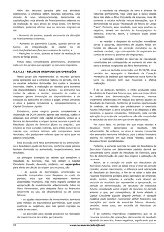 Além dos recursos gerados pela sua atividade                       - o resultado na alienação de bens e direitos de
operacional, a empresa obtém recursos adicionais, seja             natureza permanente, haja vista que a baixa destes
através de seus sócios/acionistas, decorrentes de                  itens não afeta o Ativo Circulante da empresa, mas tão
capitalizações, seja através de financiamentos externos ou         somente a receita auferida nestas transações, que é
da realização de seus ativos de longo prazo. Em termos             demonstrada no grupo "Realização de Ativos de Longo
contábeis, podemos afirmar que os recursos originam-se             Prazo". Portanto, esse resultado, quer seja positivo ou
de:                                                                negativo, deverá ser excluído do lucro/prejuízo do
                                                                   exercício. Evita-se, assim, o cômputo duplo desse
    - Aumento do passivo, quando decorrente da obtenção
                                                                   resultado;
de financiamentos externos;
                                                                       - as receitas e despesas de variações monetárias
    - Aumento do patrimônio Líquido, quando derivar de             ativas e passivas, decorrentes de ajustes feitos em
lucros,    da    integralização  de    capital    ou    de         função de cláusula de correção monetária ou de
contribuições/subvenções para reservas de capital; e               paridade cambial, cuja contrapartida foi registrada em
    - Reduções no ativo, quando se tratar da realização de         contas de ativos ou passivos de longo prazo;
ativos de longo prazo.
                                                                      - a realização contábil de reservas de reavaliação
   Feitas estas considerações preliminares, analisemos             constituídas em contrapartida ao aumento do valor de
cada um dos grupos que agregam os recursos originados.             bens e direitos integrantes do Ativo Permanente; e

                                                                       - para os períodos encerrados até 31/12/95, deve
9.1.4.2.1 - RECURSOS ORIUNDOS DAS OPERAÇÕES
                                                                   também ser expurgado o Resultado da Correção
    Neste grupo são representados os recursos gerados              Monetária de Balanço que representava outra forma de
pelas operações que a empresa realizou no período, isto é,         lucro ou prejuízo sem que houvesse a efetiva
as receitas auferidas diminuídas dos custos e despesas             realização.
incorridos. Assim, a realização de receitas gera aumento
nas disponibilidades - Caixa e Bancos - ou acréscimo nas            É de se destacar, também, o efeito produzido pelos
contas de valores a receber, enquanto os custos e               Resultados de Exercícios Futuros que, pela sua importância
despesas geram diminuição de disponibilidades e de              na análise das demonstrações financeiras, merece
estoques ou acréscimo de contas a pagar, ambos afetando         tratamento diferenciado em relação aos demais ajustes do
o ativo e passivo circulantes e, conseqüentemente, o            Resultado do Exercício. Conforme já tivemos oportunidade
Capital Circulante Líquido.                                     de analisar, as receitas que pertencerem a exercícios
                                                                futuros influenciam o ativo circulante e as despesas a elas
    Entretanto, como exigiria grande complexidade a
                                                                inerentes, o passivo circulantes. Entretanto, pela correta
elaboração da DOAR através apenas das receitas, custos e
                                                                aplicação do princípio da competência, não são computadas
despesas que afetam este capital circulante, utiliza-se a
                                                                no resultado do exercício em que foram escrituradas.
técnica de demonstrar a origem destes recursos a partir do
Resultado Líquido do Exercício (lucro ou prejuízo), que             Por outro lado, no período em que essas receitas e
envolve as mais variadas rubricas, para então excluir-se os     despesas     forem   apropriadas   ao   resultado,    nele
valores que, embora tenham sido computados neste                influenciarão. No entanto, no ativo e passivo circulantes
resultado, não produziram reflexos quer no ativo quer no        não exercerão nenhuma influência, pois o efeito financeiro
passivo circulantes.                                            ocorreu no exercício em que estas receitas, custos e
                                                                despesas foram contabilizadas.
   Esta exclusão será feita aumentando-se ou diminuindo-
se o Resultado Líquido do Exercício, conforme estes valores         Portanto, a variação ocorrida no saldo de Resultados de
tenham diminuído ou aumentado, respectivamente, esse            Exercícios Futuros em determinado período deverá ser
resultado.                                                      considerada como ajuste do Resultado do Exercício, para
                                                                fins de determinação do valor das origens e aplicações de
    Os principais exemplos de valores que compõem o
                                                                recursos.
Resultado do Exercício, mas não afetam o Capital
                                                                    Assim, se a variação no saldo dos Resultados de
Circulante Líquido, devendo, portanto, ser expurgados
                                                                Exercícios Futuros, entre as datas inicial e final do período
para efeito de cálculo da origem dos recursos, são:
                                                                contábil, acusar crescimento, a diferença será adicionada
         - as quotas de depreciação, amortização ou             ao Resultado do Exercício, a fim de se obter o total dos
     exaustão computadas como despesas ou custo do              recursos financeiros gerados pelas operações da empresa;
     período,   visto  que   não   representam   nenhum         sendo, porém, negativa a variação, esta deverá ser
     desembolso financeiro, mas mero registro contábil de       excluída do resultado por representar a apropriação, no
     apropriação de investimentos anteriormente feitos no       período da demonstração, de resultado de exercícios
     Ativo Permanente, pelo desgaste físico ou financeiro       futuros considerado como origem de recursos no período
     decorrente do uso, da obsolescência ou de outros           anterior e que, por conseqüência, já havia afetado o
     fatores;                                                   Capital Circulante Líquido daquele período. A variação
         - os ajustes decorrentes de investimentos avaliados    negativa pode também representar déficit financeiro nas
     pelo método da equivalência patrimonial, quer sejam        operações por conta de exercícios futuros, devendo,
     positivos ou negativos, pois não geram ingresso ou         também, neste caso, ser excluída do Resultado do
     saída de recursos;                                         Exercício.

         - as provisões para perdas prováveis na realização        É de extrema importância ressaltarmos que se os
     de investimentos de caráter permanente;                    recursos oriundos das operações, decorrentes do resultado
                                                                ajustado do exercício, forem negativos, significando que as

88                                                www.cursoavancado.cjb.net
 