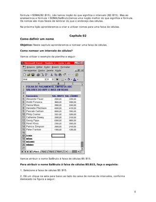 Neste exemplo estamos testando o valor da célula B5. Se este valor for maior ou igual a 650,
aplicamos um percentual de 15% , caso contrário aplicam os um percentual de 10% .
Porém nem todas as situações são assim, tão simples. Neste exemplo temos apenas um teste:
%!  . Existem situações mais complexas, onde precisamos efetuar uma série de testes.
Um exemplo típico seria o cálculo do imposto de renda, o qual é baseado em uma série de
faixas.
Para entenderm os como funciona a utilização de funções SE Aninhadas, vam os a um
exemplo prático. Considere a planilha indicada na figura a seguir:
O valor do desconto, para o plano de saúde, será baseado na faixa salarial, conforme descrito
na tabela a seguir:
)DL[D VDODULDO 9DORU GR GHVFRQWR HP 5
 500,00 50
 