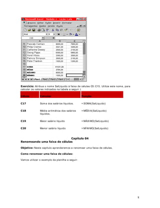 . Na verdade precisamos fazer apenas dois testes.
Testamos se é m enor do que 500, depois se está entre 500 e 1000. Se nenhum dos dois testes
for verdadeiro, significa que o salário é maior do que 1000 e não precisamos fazer o terceiro
teste. Esta é uma regra geral:  2 Q~PHUR GH WHVWHV p LJXDO DR Q~PHUR GH IDL[DV PHQRV
XP RX VHMD WUrV IDL[DV GRLV WHVWHV . No nosso caso tem os três faixas, com isso terem os
apenas dois testes.
Outro detalhe importante a ser observado é quando tem os que testar uma faixa, como por
exemplo: !  (   . Nessas situações temos que utilizar a função E em conjunto
com funções SE Aninhadas. Parece complicado ?? Verem os, no exemplo, que é mais simples
do que parece. Então chega de conversa e vam os a resolução do nosso exemplo.
Apresentarei a fórm ula passo a passo e no final a fórm ula completa.
Na Célula C4 digite a seguinte parte da fórm ula:
= SE(B4 500; 50
Nesta prim eira parte da fórm ula estamos testando se o salário (B4) é m enor do que 500. Se
for, retornam os um desconto de 50. Aqui está o segredo das funções SE Aninhadas. Observe
que o próximo passo é testarmos a segunda faixa de valores ( = 500 e  = 1000). Para fazer
este teste, abrim os uma outra função SE, dentro da função SE que abrimos no início da
fórmula. Observe: 8PD IXQomR 6( GHQWUR GD RXWUD . Além disso, para testar uma faixa
vamos utilizar uma função E, dentro da segunda função SE. Vamos à continuação da nossa
fórmula para entendermos m elhor esses conceitos. Inserindo o segundo teste a nossa função
ficaria assim :
= SE(B4 500; 50; 6( (%! %  