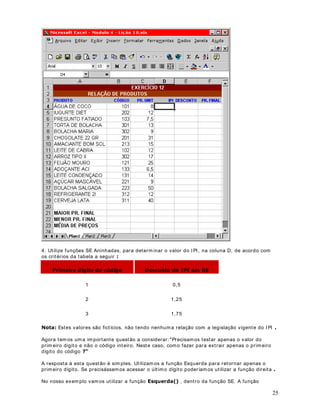 38
 = 500 E  = 1000 65
 1000 90
1RWD Estes valores são fictícios, não tendo qualquer ligação com os valores determ inados pela
OHJLVODomR do INSS.
6. Na coluna E, calcule o YDORU do salário líquido. Para isso subtraia, do salário bruto, os
valores do desconto para a Saúde e para o I NSS.
7. Nas células B18, B19 e B20, utilize a função CONT.SE() para determ inar quantos
funcionários pertencem a cada uma das faixas salariais.
8. Nas células C18, C19 e C20, utilize a função SOMASE() para determ inar a soma dos salários
para cada uma das faixas VDODULDLV . Por exem plo, na célula C18 vamos determ inar a soma
dos salários de todos os funcionários que ganham menos do que 500,00 reais.
9. Feito isso você deve obter os resultados LQGLFDGRV na figura a seguir:
10. Agora vam os salvar D planilha.
11. Selecione o comando $UTXLYR ! 6DOYDU RPR . Surge a janela Salvar Com o.
12. Utilize a lista Salvar em, para navegar até a pasta ?0HXV GRFXPHQWRV.
 