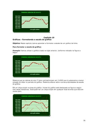 60
9. Dê um clique no botão OK e pronto, o estilo FormataReal terá sido criado. Agora vam os
aprender a aplicar este estilo a um a faixa de células.
$SOLFDQGR R HVWLOR )RUPDWD5HDO
3DUD DSOLFDU R HVWLOR )RUPDWD5HDO IDoD R VHJXLQWH
1. Selecione a faixa de células onde será aplicado o estilo FormataReal, conforme exemplo da
figura a seguir:
2. Selecione o com ando )RUPDWDU ! (VWLOR ...
3. Na lista  1RPH GR HVWLOR , selecione a opção )RUPDWD5HDO , conform e indicado na figura
a seguir:
 
