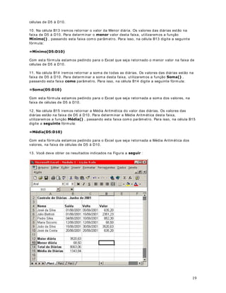 !2SHUDGRU GH LQWHUYDOR  Produz uma referência a todas as
células entre duas referências, incluindo as duas referências, com o por exemplo: %  % .
Utilizaremos este operador quando aprendermos a utilizar fórm ulas no Excel. Apenas a título
de exem plo, considere a fórm ula: = SOMA( $  $ ). Esta fórm ula irá retornar a soma de
todos os valores contidos na faixa de célula A1 até A30. Esta fórm ula é equivalente a seguinte
fórmula:
$$$$$$$$$$$$$$$
$$$$$$$$
$$$$$$$
2SHUDGRU XQLmR   ponto H YtUJXOD 