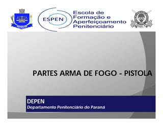 PARTES ARMA DE FOGO - PISTOLA
DEPEN
Departamento Penitenciário do Paraná
 