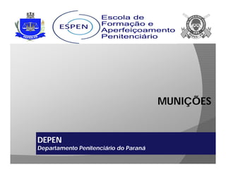 MUNIÇÕES
DEPEN
Departamento Penitenciário do Paraná
 