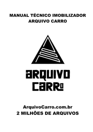 MANUAL TÉCNICO IMOBILIZADOR
ARQUIVO CARRO
ArquivoCarro.com.br
2 MILHÕES DE ARQUIVOS
 