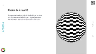 Arte
Terapia
APOSTILA
79
A imagem acima é um tipo de ilusão 3D. Ao focalizar
seu olho a uma certa distância, é possível perceber
que a imagem aparenta ter dimensões diferentes.
Ilusão de ótica 3D
 